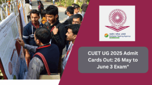 CUET UG 2025 Admit Cards Out: 26 May to June 3 Exam"